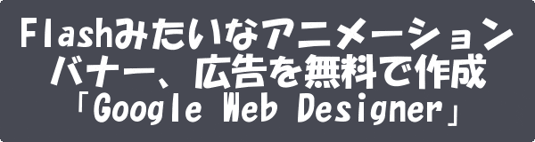 Flashみたいなアニメーションバナー、広告を無料で作成「Google Web Designer」