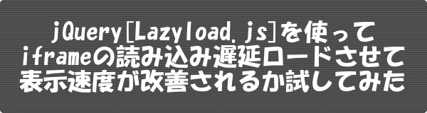 Lazyload.js/jQuery/を使ってiframeの読込み遅延