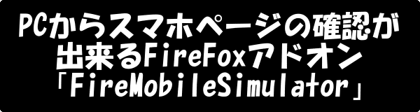 PCからスマホページの確認が出来るFireFoxアドオン「FireMobileSimulator」