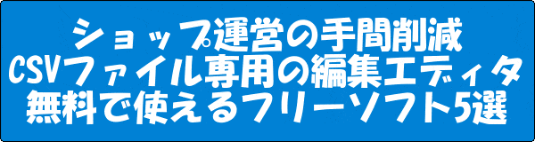 Csv専用の編集エディタ無料で使えるフリーソフト5つ ショップ運営の